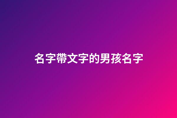 名字帶文字的男孩名字(名字帶文字的男孩名字怎么取)-第1張-男孩起名-玄機(jī)派