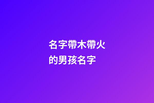 名字帶木帶火的男孩名字(帶木帶火的男孩小名)-第1張-男孩起名-玄機派