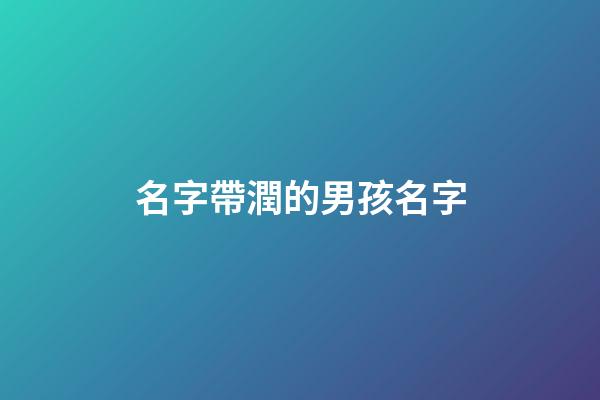 名字帶潤的男孩名字(名字中帶潤字的男孩名字)-第1張-男孩起名-玄機派