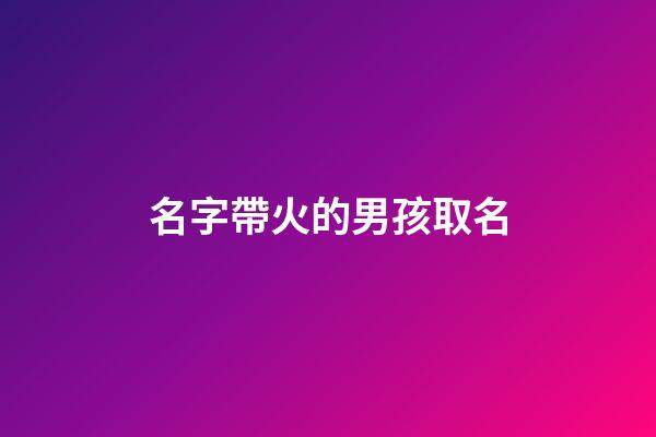 名字帶火的男孩取名(名字帶火的男孩取名大全)-第1張-男孩起名-玄機派