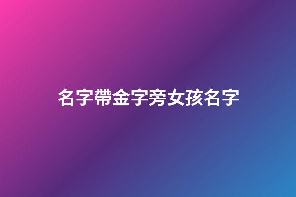 名字帶金字旁女孩名字(好聽的帶金字旁女孩名字大全)-第1張-女孩起名-玄機派