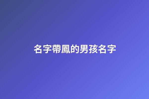 名字帶鳳的男孩名字(男孩名字帶鳳字有什么意義)-第1張-男孩起名-玄機(jī)派