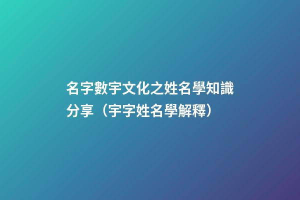 名字數宇文化之姓名學知識分享（宇字姓名學解釋）