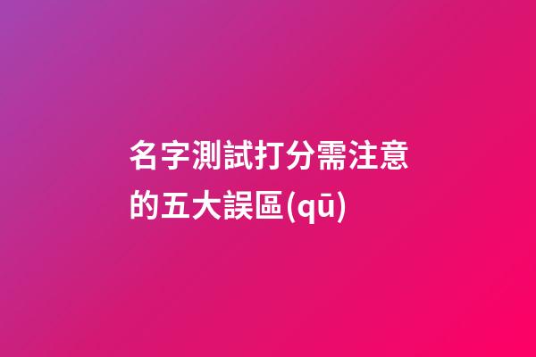 名字測試打分需注意的五大誤區(qū)