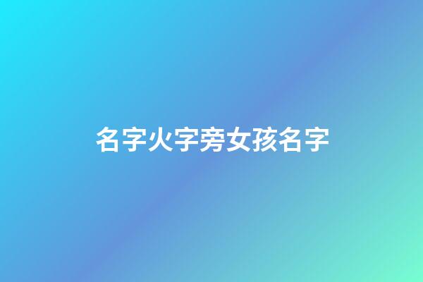 名字火字旁女孩名字(取名字火字旁女孩大全)-第1張-女孩起名-玄機(jī)派