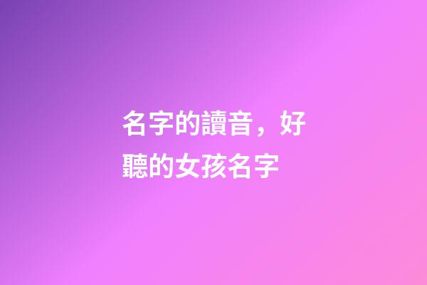 名字的讀音，好聽的女孩名字-第1張-觀點-玄機派