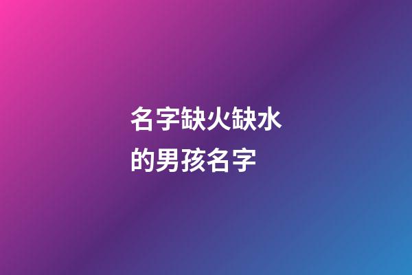 名字缺火缺水的男孩名字(2023缺火缺水的男孩名字大全)-第1張-男孩起名-玄機派