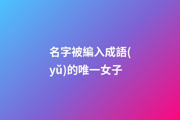 名字被編入成語(yǔ)的唯一女子
