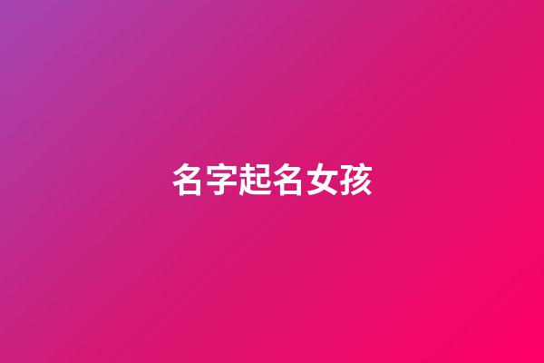 名字起名女孩(免費起名女孩名字大全)-第1張-女孩起名-玄機派