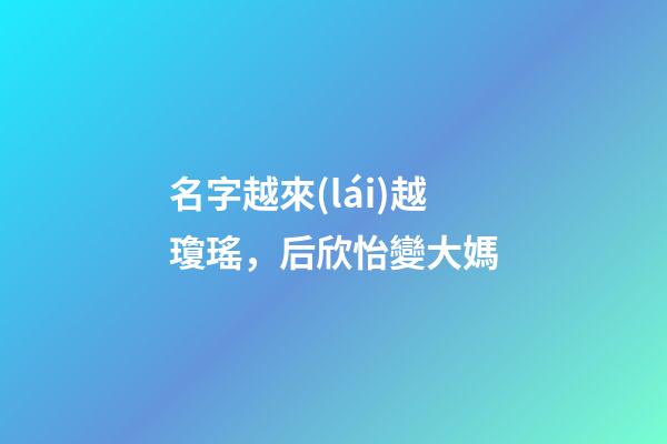名字越來(lái)越瓊瑤，后欣怡變大媽
