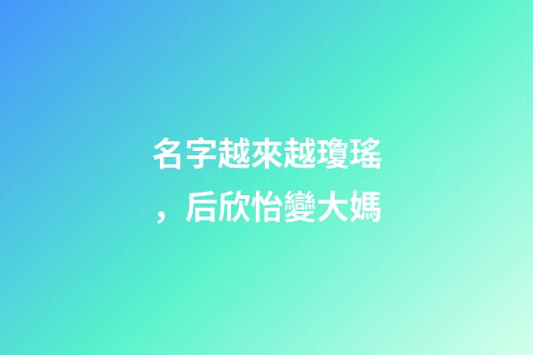 名字越來越瓊瑤，后欣怡變大媽