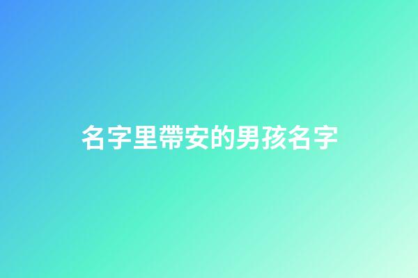 名字里帶安的男孩名字(名字里帶安的男孩名字怎么取)-第1張-男孩起名-玄機派