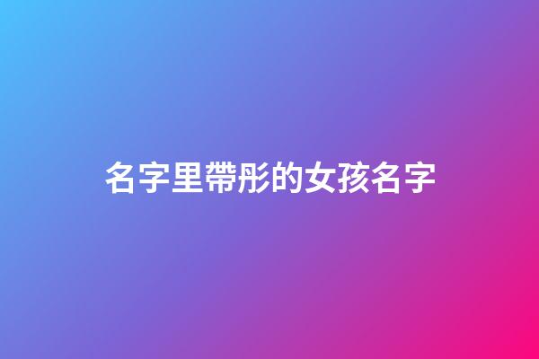 名字里帶彤的女孩名字(帶彤的女孩名字寓意)-第1張-女孩起名-玄機派