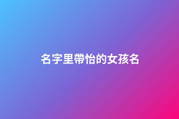 名字里帶怡的女孩名(帶怡的女孩名字寓意)-第1張-女孩起名-玄機派