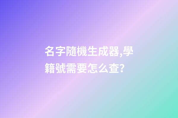 名字隨機生成器,學籍號需要怎么查？