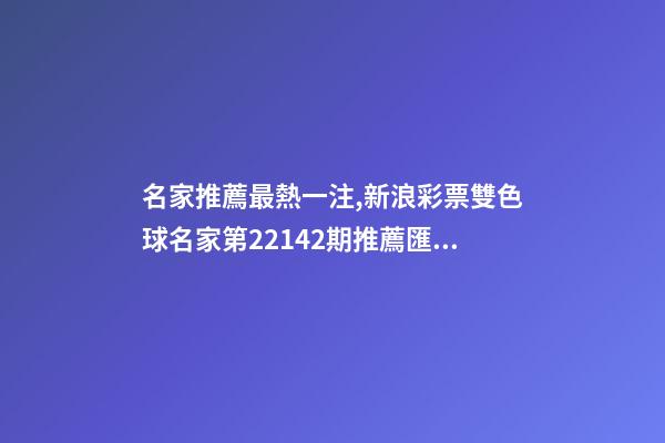 名家推薦最熱一注,新浪彩票雙色球名家第22142期推薦匯總-第1張-觀點(diǎn)-玄機(jī)派