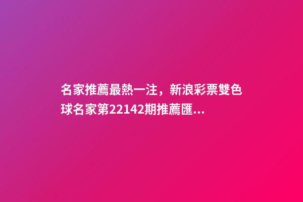 名家推薦最熱一注，新浪彩票雙色球名家第22142期推薦匯總-第1張-觀點(diǎn)-玄機(jī)派