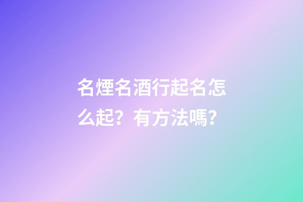 名煙名酒行起名怎么起？有方法嗎？-第1張-公司起名-玄機派