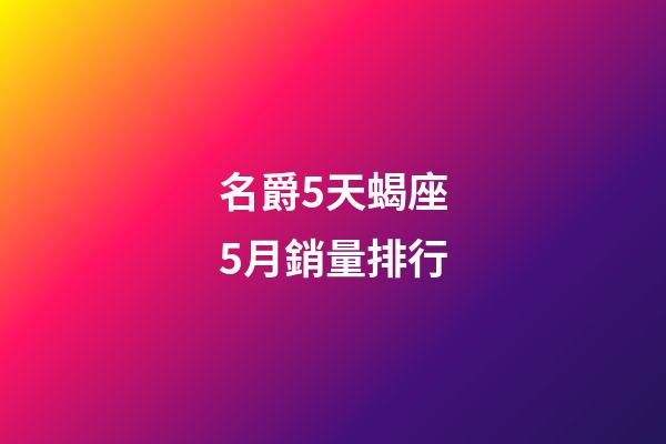 名爵5天蝎座5月銷量排行-第1張-星座運(yùn)勢(shì)-玄機(jī)派