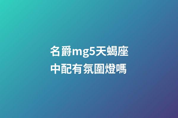 名爵mg5天蝎座中配有氛圍燈嗎-第1張-星座運(yùn)勢(shì)-玄機(jī)派