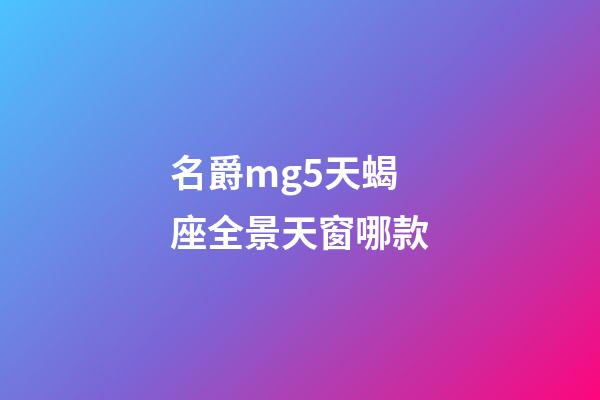 名爵mg5天蝎座全景天窗哪款-第1張-星座運(yùn)勢-玄機(jī)派