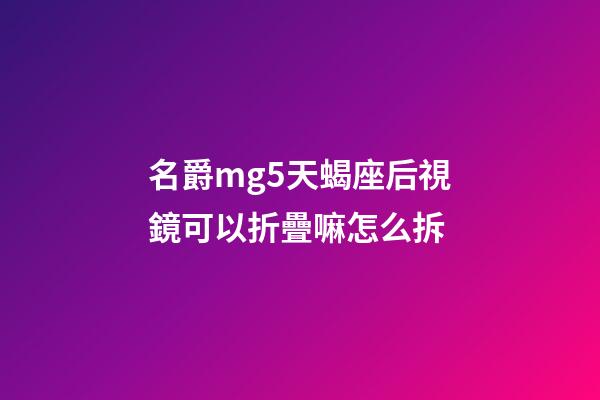 名爵mg5天蝎座后視鏡可以折疊嘛怎么拆-第1張-星座運勢-玄機派