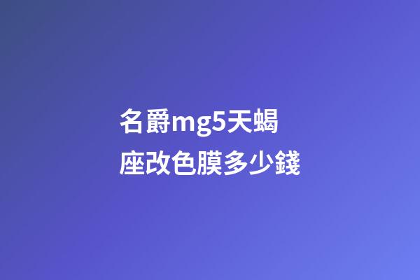 名爵mg5天蝎座改色膜多少錢-第1張-星座運(yùn)勢-玄機(jī)派