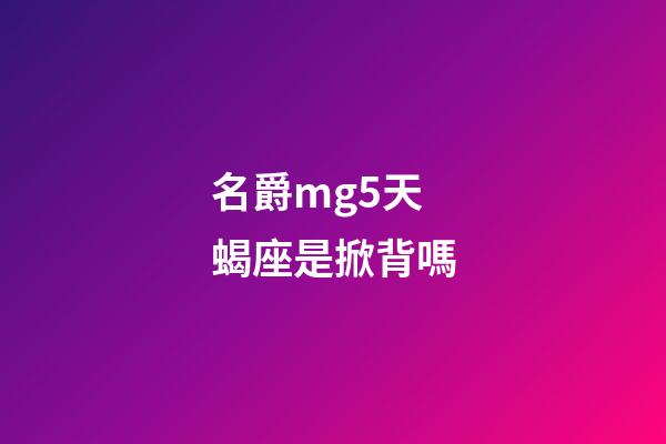 名爵mg5天蝎座是掀背嗎-第1張-星座運勢-玄機派