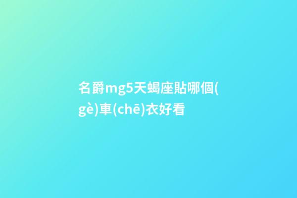 名爵mg5天蝎座貼哪個(gè)車(chē)衣好看-第1張-星座運(yùn)勢(shì)-玄機(jī)派