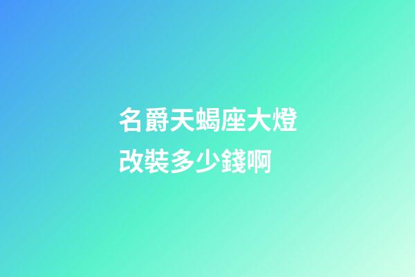 名爵天蝎座大燈改裝多少錢啊-第1張-星座運勢-玄機派