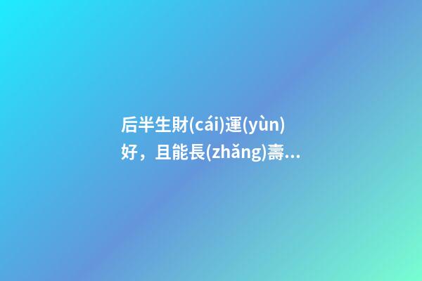后半生財(cái)運(yùn)好，且能長(zhǎng)壽的八字！