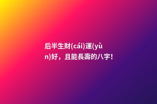 后半生財(cái)運(yùn)好，且能長壽的八字！