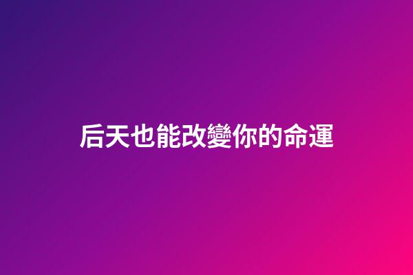 后天也能改變你的命運