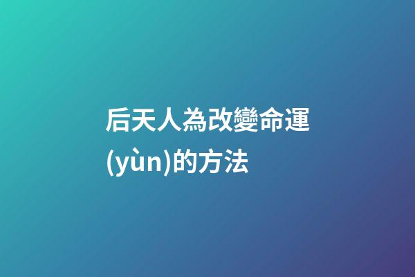 后天人為改變命運(yùn)的方法