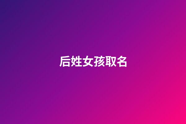 后姓女孩取名(姓女孩取名大全免費)-第1張-女孩起名-玄機派