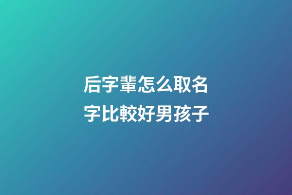 后字輩怎么取名字比較好男孩子(后姓取名字)-第1張-男孩起名-玄機派