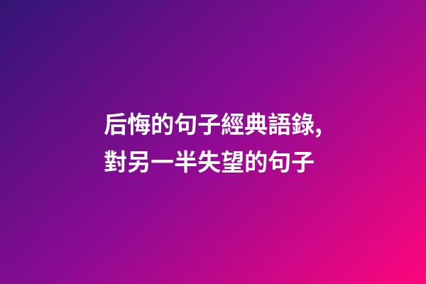 后悔的句子經典語錄,對另一半失望的句子-第1張-觀點-玄機派