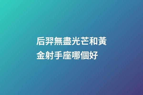 后羿無盡光芒和黃金射手座哪個好-第1張-星座運勢-玄機派