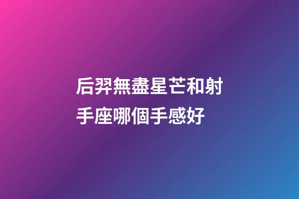 后羿無盡星芒和射手座哪個手感好-第1張-星座運勢-玄機派