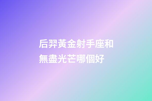 后羿黃金射手座和無盡光芒哪個好-第1張-星座運勢-玄機派
