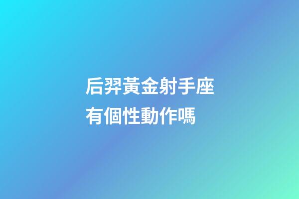 后羿黃金射手座有個性動作嗎