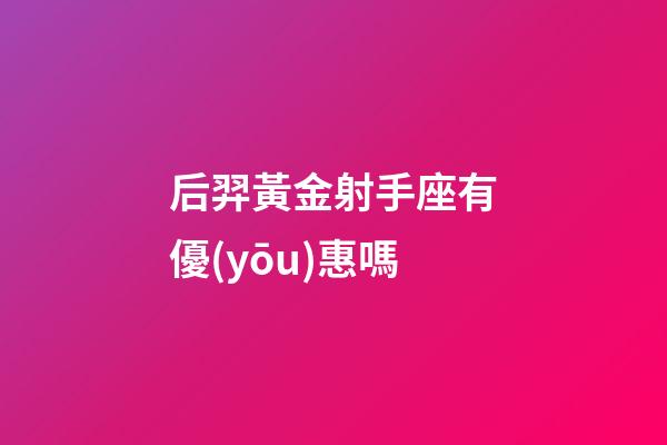 后羿黃金射手座有優(yōu)惠嗎-第1張-星座運(yùn)勢(shì)-玄機(jī)派
