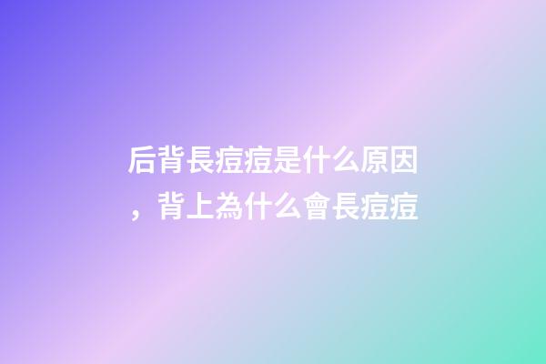 后背長痘痘是什么原因，背上為什么會長痘痘-第1張-觀點-玄機派