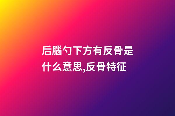 后腦勺下方有反骨是什么意思,反骨特征