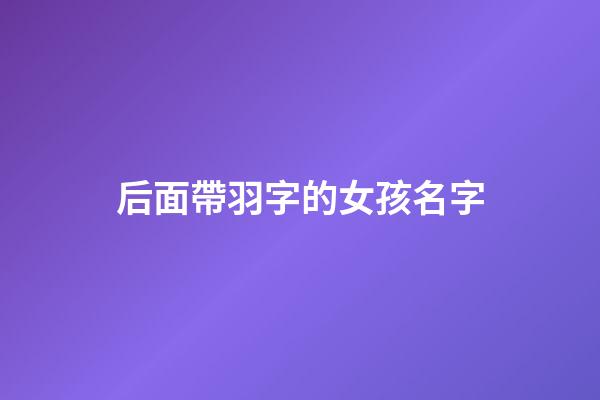 后面帶羽字的女孩名字(后面帶羽字的男孩名字)-第1張-女孩起名-玄機派