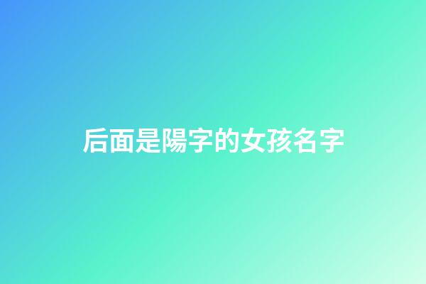 后面是陽字的女孩名字(最后一個(gè)字帶陽的女孩名字)-第1張-女孩起名-玄機(jī)派