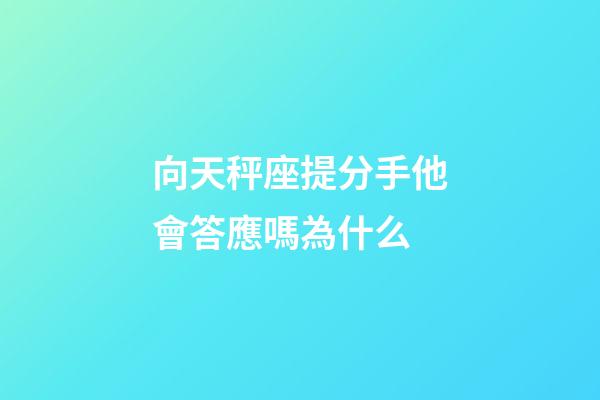 向天秤座提分手他會答應嗎為什么-第1張-星座運勢-玄機派