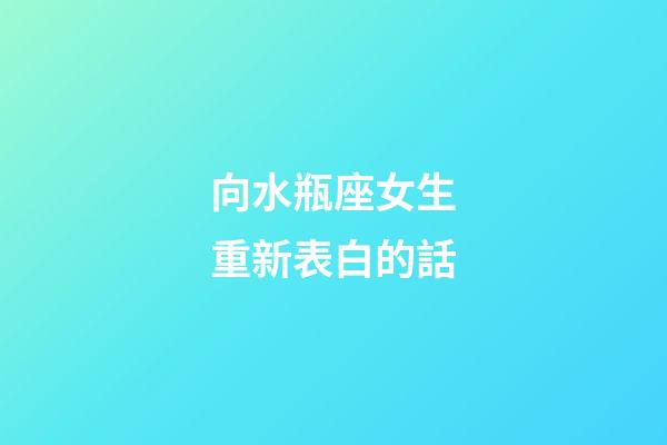 向水瓶座女生重新表白的話-第1張-星座運勢-玄機派