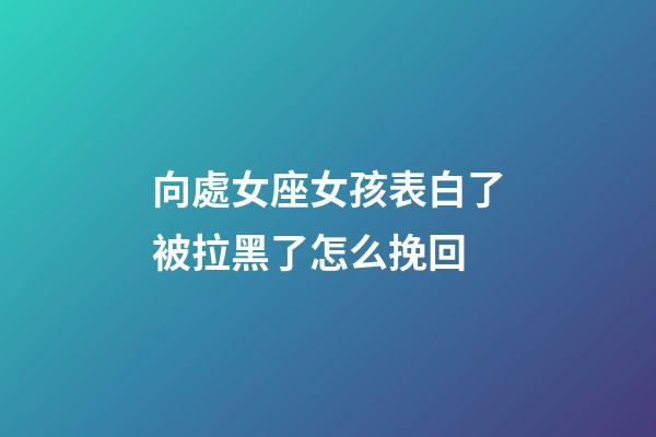 向處女座女孩表白了被拉黑了怎么挽回-第1張-星座運勢-玄機派