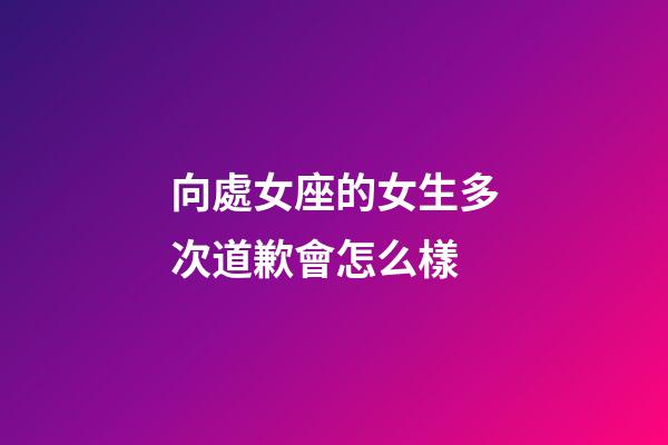 向處女座的女生多次道歉會怎么樣-第1張-星座運勢-玄機派